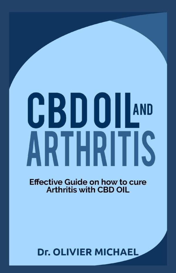 CBD OIL AND ARTHRITIS: Effective Guide on How to cure Arthritis with CBD Oil